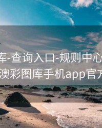 澳彩图库-查询入口-规则中心(含异常说明)，澳彩图库手机app官方版下载