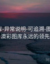 澳彩图库-异常说明-可追溯-图表中心，澳彩图库永远的领先