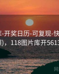 118图库-开奖日历-可复现-快速检索(多源对照)，118图片库开56134奖结果