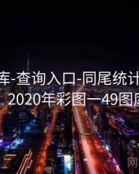 0149图库-查询入口-同尾统计-切换时间窗，2020年彩图一49图库全年