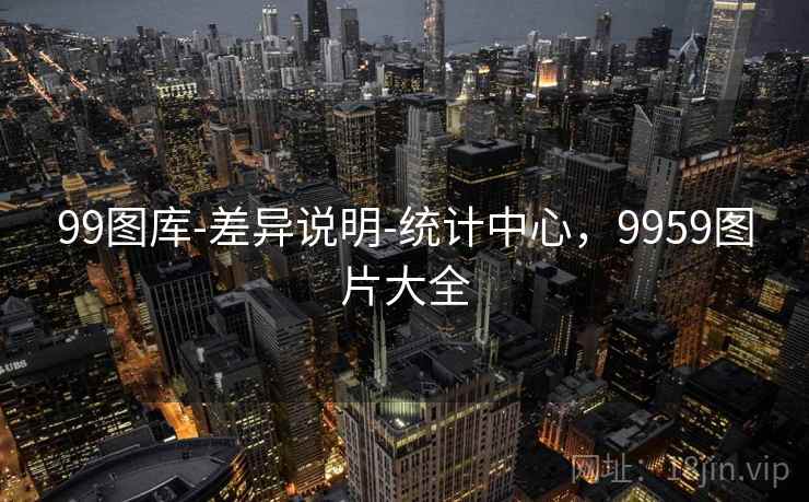 99图库-差异说明-统计中心，9959图片大全