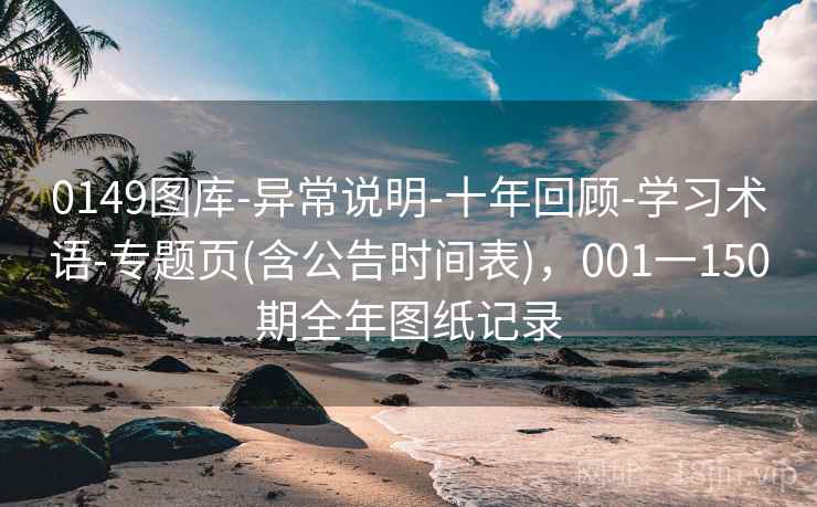 0149图库-异常说明-十年回顾-学习术语-专题页(含公告时间表),001一150期全年图纸记录 0149图库-异常说明-十年回顾-学习术语-专题页(含公告时间表),001一150期全年图纸记录