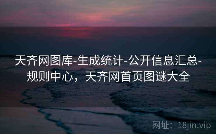 天齐网图库-生成统计-公开信息汇总-规则中心,天齐网首页图谜大全 天齐网图库-生成统计-公开信息汇总-规则中心,天齐网首页图谜大全