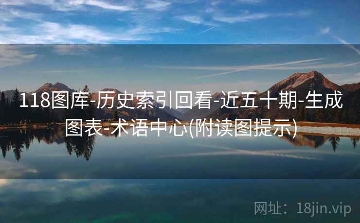 118图库-历史索引回看-近五十期-生成图表-术语中心(附读图提示) 118图库-历史索引回看-近五十期-生成图表-术语中心(附读图提示)