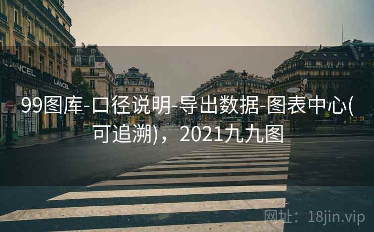 99图库-口径说明-导出数据-图表中心(可追溯),2021九九图 99图库-口径说明-导出数据-图表中心(可追溯),2021九九图