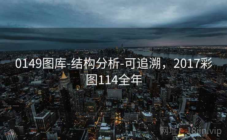 0149图库-结构分析-可追溯，2017彩图114全年