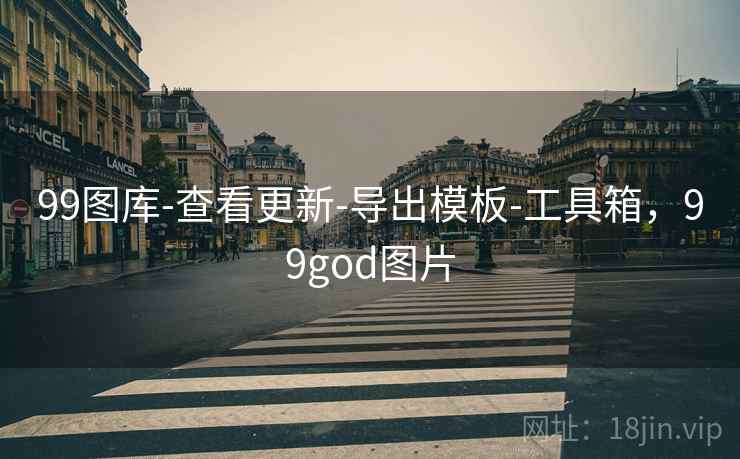 99图库-查看更新-导出模板-工具箱,99god图片 99图库-查看更新-导出模板-工具箱,99god图片
