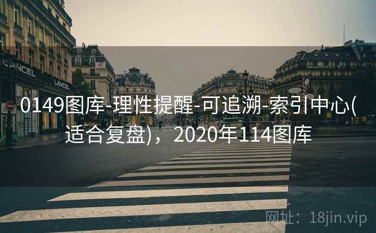 0149图库-理性提醒-可追溯-索引中心(适合复盘)，2020年114图库
