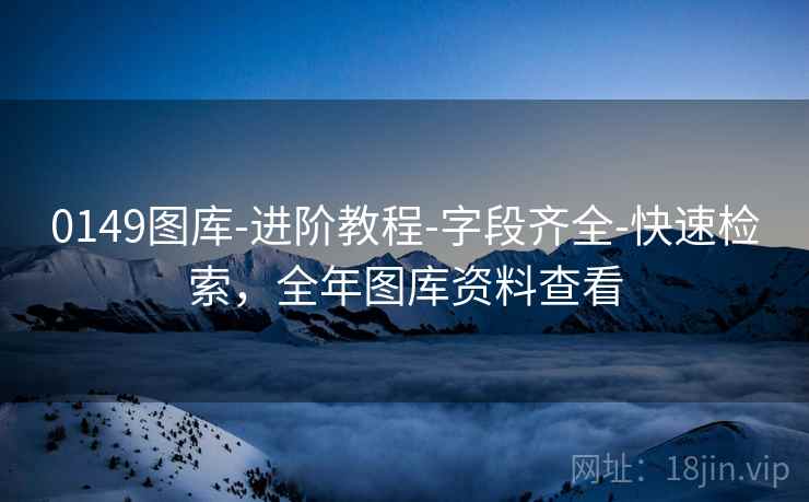 0149图库-进阶教程-字段齐全-快速检索,全年图库资料查看 0149图库-进阶教程-字段齐全-快速检索,全年图库资料查看