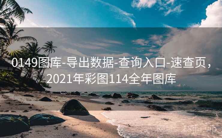 0149图库-导出数据-查询入口-速查页,2021年彩图114全年图库 0149图库-导出数据-查询入口-速查页,2021年彩图114全年图库