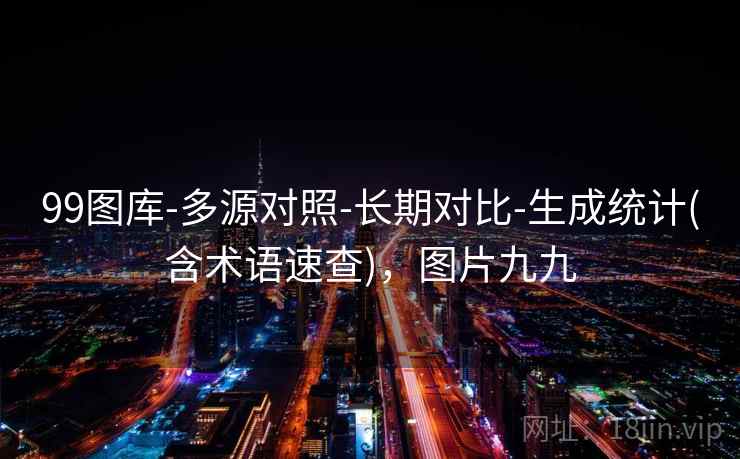 99图库-多源对照-长期对比-生成统计(含术语速查)，图片九九