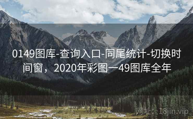 0149图库-查询入口-同尾统计-切换时间窗,2020年彩图一49图库全年 0149图库-查询入口-同尾统计-切换时间窗,2020年彩图一49图库全年