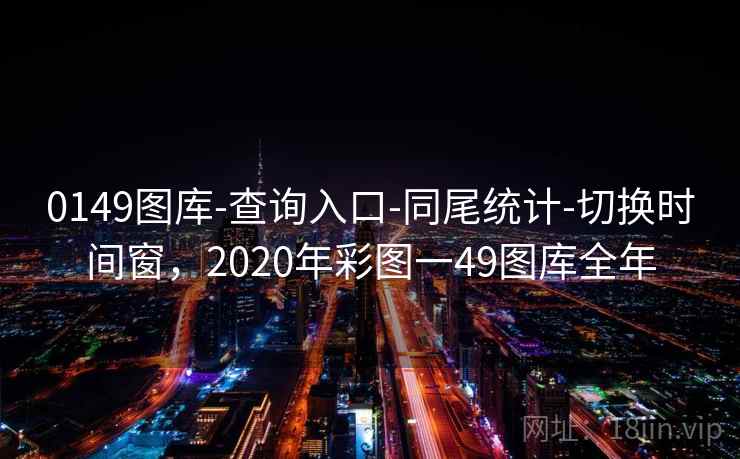 0149图库-查询入口-同尾统计-切换时间窗,2020年彩图一49图库全年 0149图库-查询入口-同尾统计-切换时间窗,2020年彩图一49图库全年