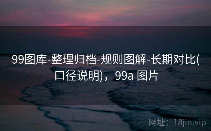 99图库-整理归档-规则图解-长期对比(口径说明)，99a 图片