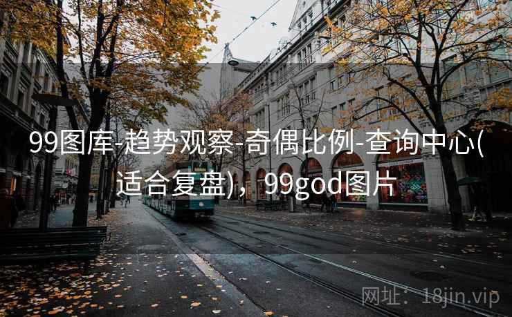 99图库-趋势观察-奇偶比例-查询中心(适合复盘)，99god图片