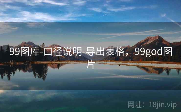 99图库-口径说明-导出表格,99god图片 99图库-口径说明-导出表格,99god图片