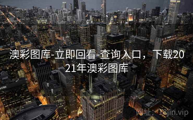 澳彩图库-立即回看-查询入口,下载2021年澳彩图库 澳彩图库-立即回看-查询入口,下载2021年澳彩图库