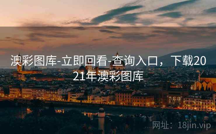 澳彩图库-立即回看-查询入口,下载2021年澳彩图库 澳彩图库-立即回看-查询入口,下载2021年澳彩图库