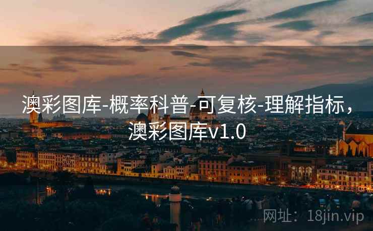 澳彩图库-概率科普-可复核-理解指标,澳彩图库v1.0 澳彩图库-概率科普-可复核-理解指标,澳彩图库v1.0