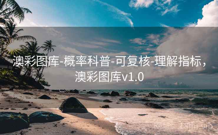 澳彩图库-概率科普-可复核-理解指标,澳彩图库v1.0 澳彩图库-概率科普-可复核-理解指标,澳彩图库v1.0