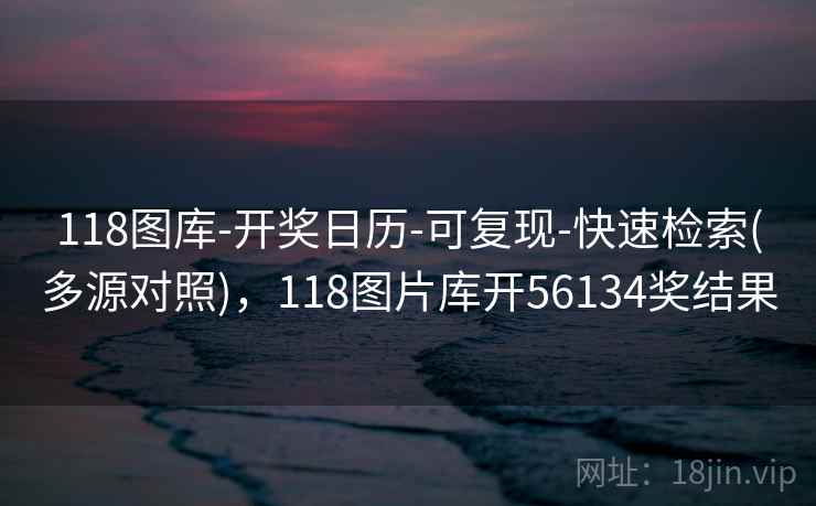 118图库-开奖日历-可复现-快速检索(多源对照),118图片库开56134奖结果 118图库-开奖日历-可复现-快速检索(多源对照),118图片库开56134奖结果