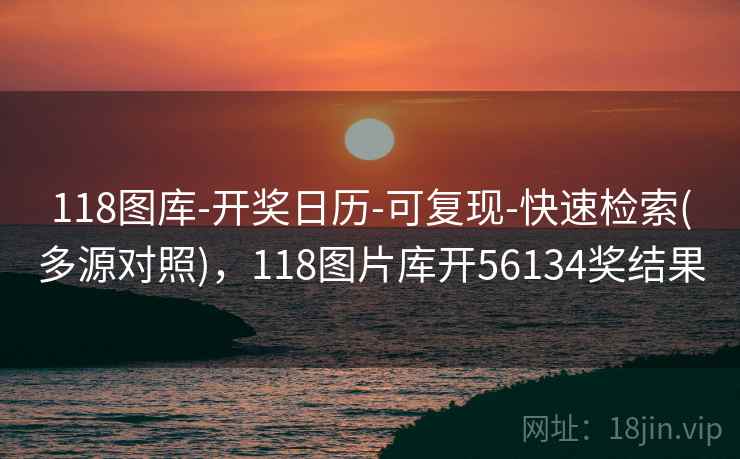 118图库-开奖日历-可复现-快速检索(多源对照),118图片库开56134奖结果 118图库-开奖日历-可复现-快速检索(多源对照),118图片库开56134奖结果